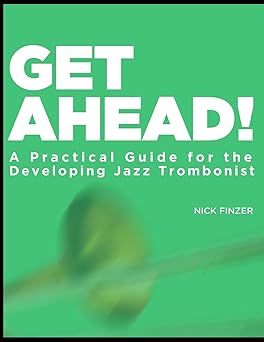 get ahead a practical guide for the developing jazz trombonist 1st edition nick finzer 1727860810,