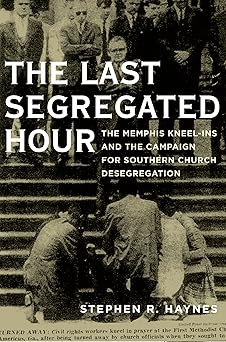the last segregated hour the memphis kneel ins and the campaign for southern church desegregation 1st edition
