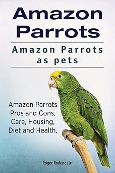 amazon parrots amazon parrots as pets amazon parrots pros and cons care housing diet and health 1st edition