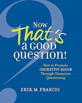 now thats a good question how to promote cognitive rigor through classroom questioning 1st edition erik m