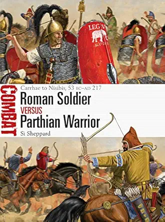 roman soldier vs parthian warrior carrhae to nisibis 53 bca ad 217 1st edition si sheppard ,johnny shumate