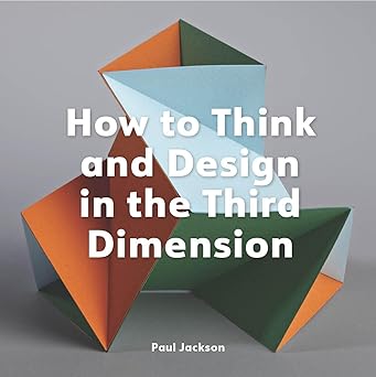 how to think and design in the third dimension 1st edition paul jackson 1529432049, 978-1529432046