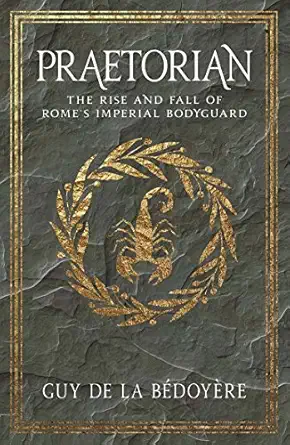 praetorian the rise and fall of romes imperial bodyguard 1st edition guy de la ba c doya re 0300234384,