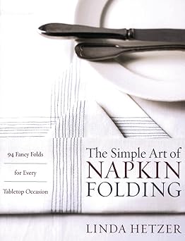 the simple art of napkin folding 94 fancy folds for every tabletop occasion 1st edition linda hetzer