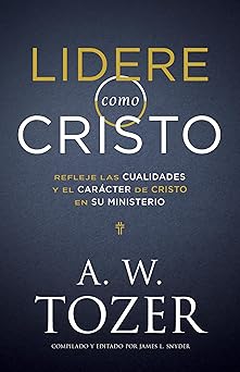 lidere como cristo refleje las cualidades y el cara cter de cristo en su ministerio 1st edition a w tozer
