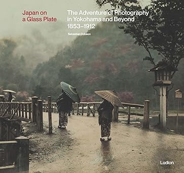 japan on a glass plate the adventure of photography in yokohama and beyond 1853a 1912 1st edition sebastian