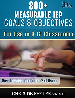 800+ measurable iep goals and objectives for use in k 12 classrooms 1st edition chris de feyter 1493717758,