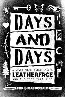days and days a story about sunderlands leatherface and the ties that bind 1st edition chris macdonald