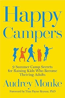happy campers 9 summer camp secrets for raising kids who become thriving adults 1st edition audrey monke