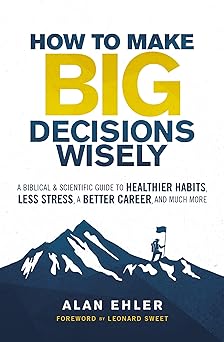 how to make big decisions wisely a biblical and scientific guide to healthier habits less stress a better