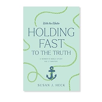 with the master holding fast to the truth a womens bible study on 2 timothy 1st edition susan j heck