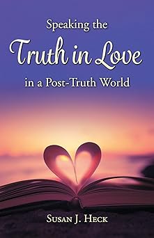 speaking the truth in love in a post truth world 1st edition susan heck 1636643345, 978-1636643342