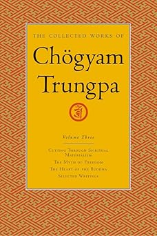 the collected works of cha gyam trungpa volume 3 cutting through spiritual materialism the myth of freedom