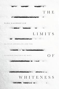 the limits of whiteness iranian americans and the everyday politics of race 1st edition neda maghbouleh