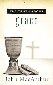 the truth about grace a biblical and theological study of gods amazing grace and salvation 1st edition john f