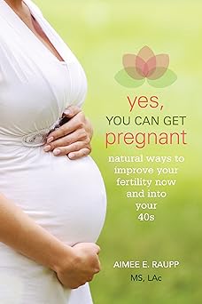 yes you can get pregnant natural ways to improve your fertility now and into your 40s 1st edition aimee e