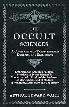 the occult sciences a compendium of transcendental doctrine and experiment embracing an account of magical