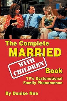 the complete married with children book tva s dysfunctional family phenomenon 1st edition denise noe