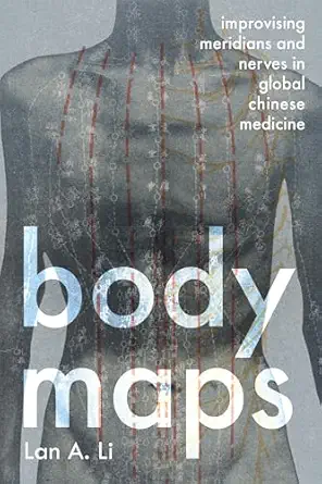 body maps improvising meridians and nerves in global chinese medicine 1st edition lan a li 1421450968,
