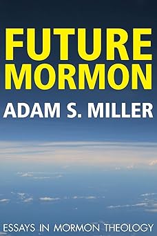 future mormon essays in mormon theology 1st edition adam s miller 1589585097, 978-1589585096