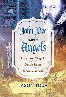 john dee and the empire of angels enochian magick and the occult roots of the modern world 1st edition jason