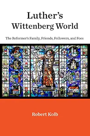 luthers wittenberg world the reformers family friends followers and foes 1st edition robert kolb 1451490070,