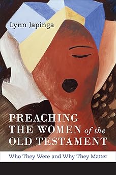 preaching the women of the old testament who they were and why they matter 1st edition lynn japinga