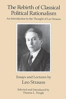 the rebirth of classical political rationalism an introduction to the thought of leo strauss 1st edition leo