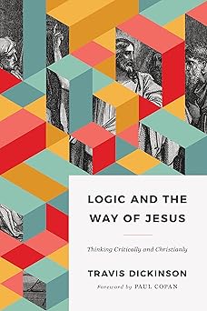 logic and the way of jesus thinking critically and christianly 1st edition dr travis dickinson ph d