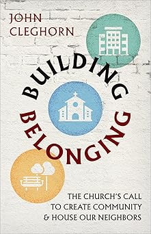 building belonging the churchs call to build community and house our neighbors 1st edition john cleghorn