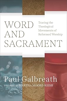 word and sacrament tracing the theological movements of reformed worship 1st edition paul galbreath