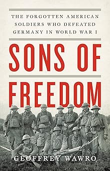 sons of freedom the forgotten american soldiers who defeated germany in world war i 1st edition geoffrey