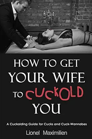 how to get your wife to cuckold you a cuckolding guide for cucks and cuck wannabes 1st edition lionel