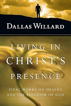 living in christs presence final words on heaven and the kingdom of god 1st edition dallas willard