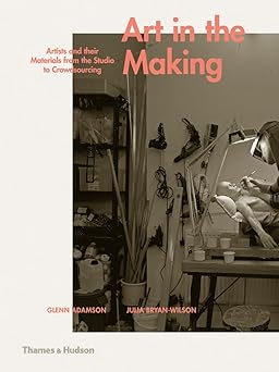 art in the making artists and their materials from the studio to crowdsourcing 1st edition glenn adamson