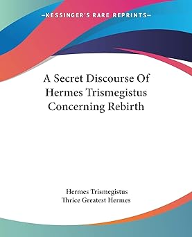 a secret discourse of hermes trismegistus concerning rebirth 1st edition hermes trismegistus ,thrice greatest