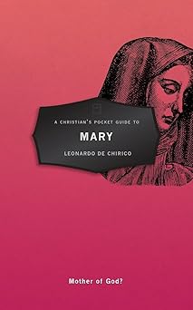 a christians pocket guide to mary mother of god 1st edition leonardo de chirico 152710060x, 978-1527100602