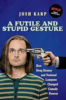 a futile and stupid gesture how doug kenney and national lampoon changed comedy forever 1st edition josh karp