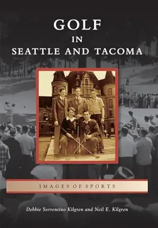golf in seattle and tacoma 1st edition debbie sorrentino kilgren ,neil e kilgren 1467134228, 978-1467134224