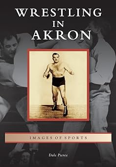 wrestling in akron 1st edition dale pierce 1467110175, 978-1467110174