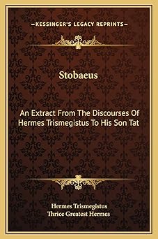 stobaeus an extract from the discourses of hermes trismegistus to his son tat 1st edition hermes trismegistus