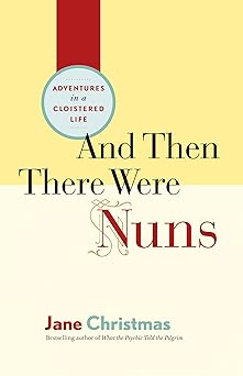 and then there were nuns adventures in a cloistered life 1st edition jane christmas 1553657993, 978-1553657996