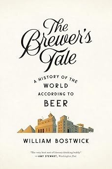 the brewers tale a history of the world according to beer 1st edition william bostwick 0393351998,