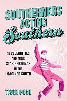 southerners acting southern on celebrities and their star personas in the imagined south 1st edition tison