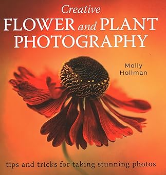 creative flower and plant photography tips and tricks for taking stunning shots 1st edition molly hollman