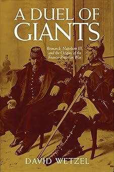a duel of giants bismarck napoleon iii and the origins of the franco prussian war 1st edition david wetzel