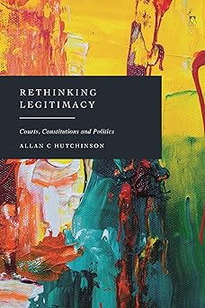 rethinking legitimacy courts constitutions and politics 1st edition allan c hutchinson 1509985328,