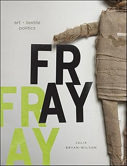 fray art and textile politics 1st edition julia bryan wilson 0226077810, 978-0226077819
