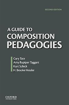 a guide to composition pedagogies 1st edition gary tate ,amy rupiper taggart ,kurt schick ,h brooke hessler