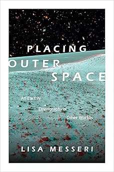 placing outer space an earthly ethnography of other worlds 1st edition lisa messeri 0822362031, 978-0822362036
